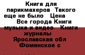 Книга для парикмахеров! Такого еще не было › Цена ­ 1 500 - Все города Книги, музыка и видео » Книги, журналы   . Ярославская обл.,Фоминское с.